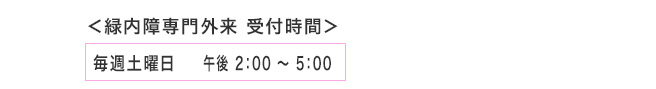 緑内障専門外来　受付時間　毎週水曜日　午前9:00〜12:30　午後3:30〜6:30